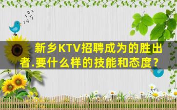 新乡KTV招聘成为的胜出者.要什么样的技能和态度？